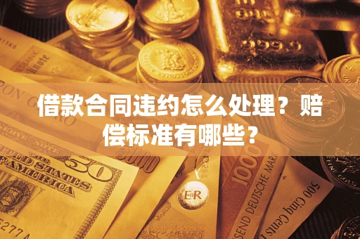 北京借款合同违约怎么处理？赔偿标准有哪些？