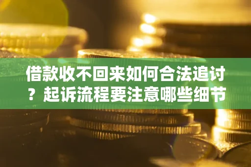 北京借款收不回来如何合法追讨？起诉流程要注意哪些细节？
