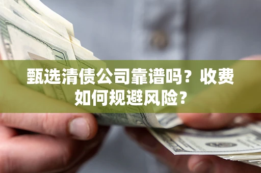 北京甄选清债公司靠谱吗？收费如何规避风险？