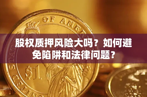 北京股权质押风险大吗？如何避免陷阱和法律问题？