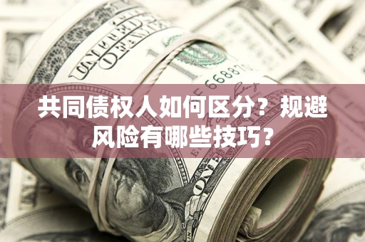北京共同债权人如何区分？规避风险有哪些技巧？