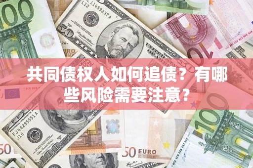 北京共同债权人如何追债？有哪些风险需要注意？