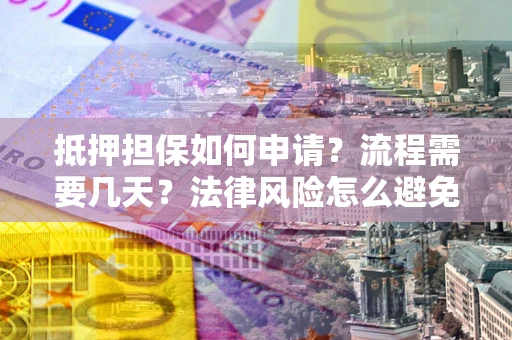 北京抵押担保如何申请？流程需要几天？法律风险怎么避免？避坑指南