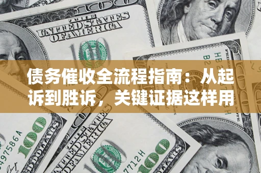 北京债务催收全流程指南：从起诉到胜诉，关键证据这样用
