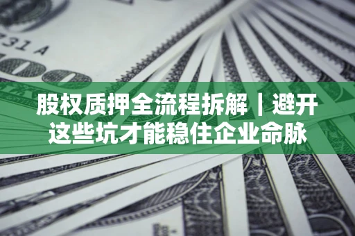 北京股权质押全流程拆解｜避开这些坑才能稳住企业命脉