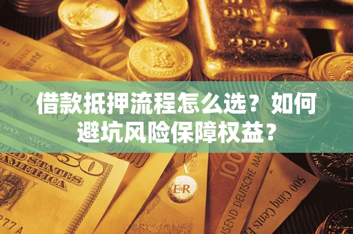 北京借款抵押流程怎么选？如何避坑风险保障权益？