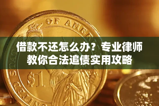 北京借款不还怎么办？专业律师教你合法追债实用攻略