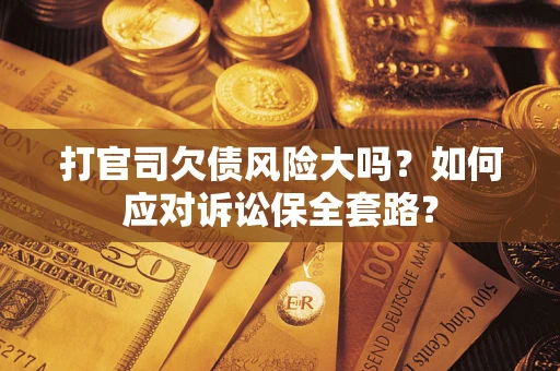 北京打官司欠债风险大吗？如何应对诉讼保全套路？