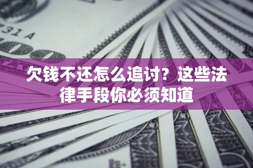 北京欠钱不还怎么追讨？这些法律手段你必须知道