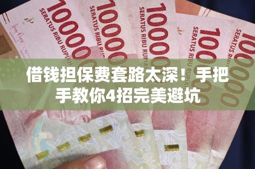 北京借钱担保费套路太深！手把手教你4招完美避坑