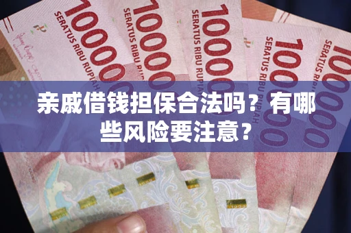 北京亲戚借钱担保合法吗？有哪些风险要注意？