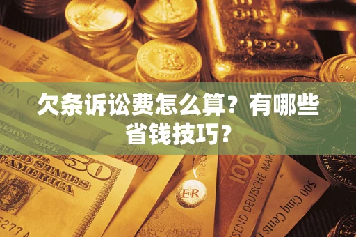 北京欠条诉讼费怎么算？有哪些省钱技巧？