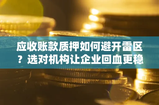 北京应收账款质押如何避开雷区？选对机构让企业回血更稳