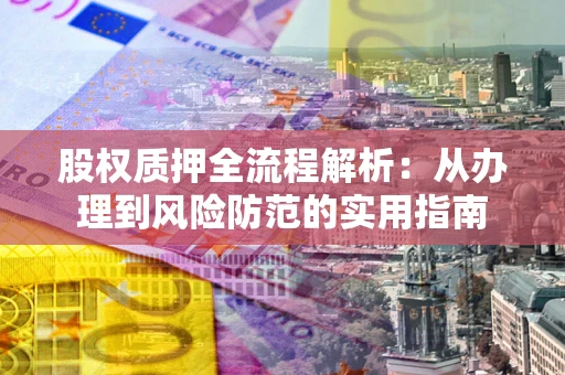 北京股权质押全流程解析：从办理到风险防范的实用指南