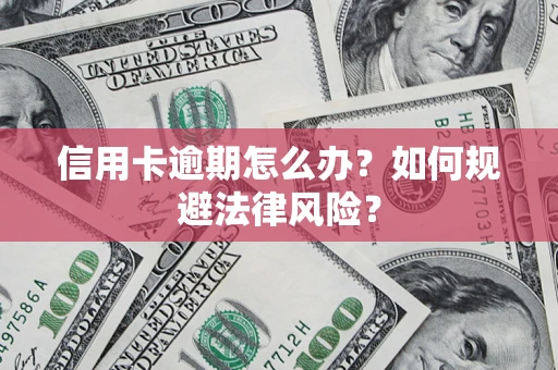 北京信用卡逾期怎么办？如何规避法律风险？