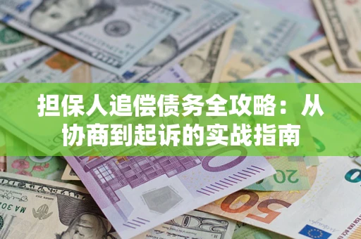 北京担保人追偿债务全攻略:从协商到起诉的实战指南 北京担保人追偿债务全攻略:从协商到起诉的实战指南