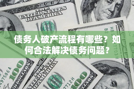 北京债务人破产流程有哪些？如何合法解决债务问题？