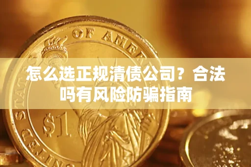 北京怎么选正规清债公司？合法吗有风险防骗指南