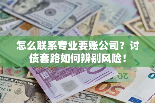 北京怎么联系专业要账公司？讨债套路如何辨别风险！