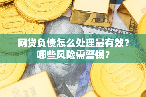 北京网贷负债怎么处理最有效？哪些风险需警惕？