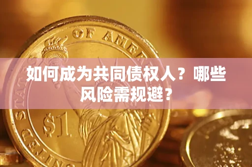 北京如何成为共同债权人？哪些风险需规避？
