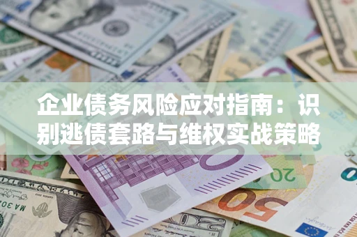 北京企业债务风险应对指南：识别逃债套路与维权实战策略
