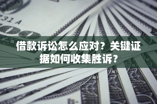 北京借款诉讼怎么应对？关键证据如何收集胜诉？