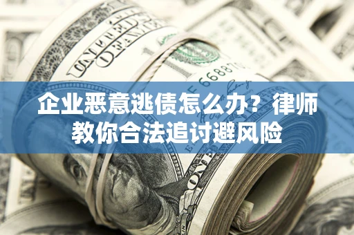北京企业恶意逃债怎么办？律师教你合法追讨避风险