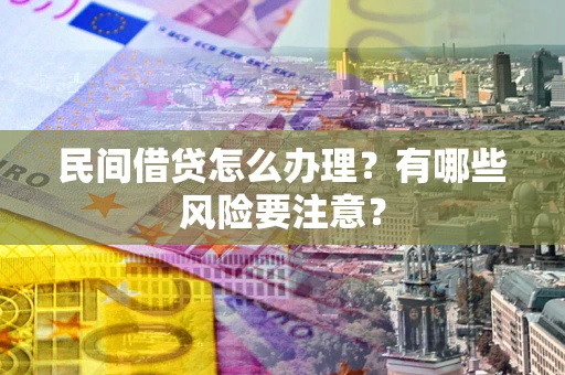 北京民间借贷怎么办理？有哪些风险要注意？