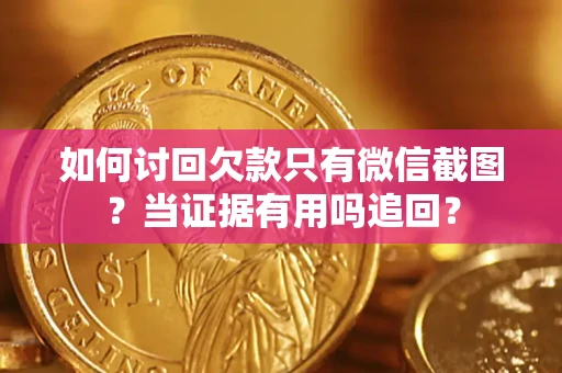 北京如何讨回欠款只有微信截图？当证据有用吗追回？