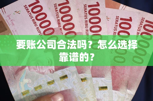 北京要账公司合法吗？怎么选择靠谱的？