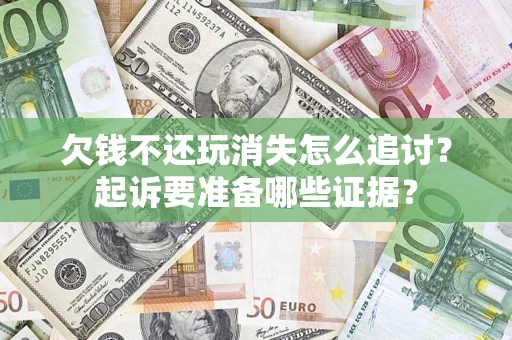 北京欠钱不还玩消失怎么追讨？起诉要准备哪些证据？