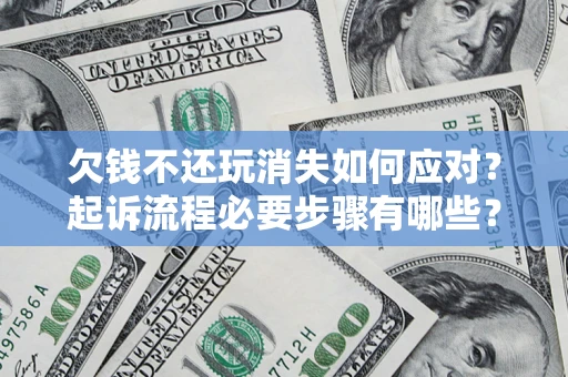 北京欠钱不还玩消失如何应对？起诉流程必要步骤有哪些？