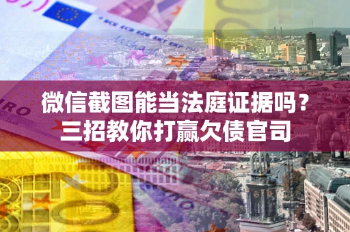 北京微信截图能当法庭证据吗？三招教你打赢欠债官司