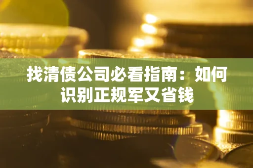 北京找清债公司必看指南：如何识别正规军又省钱