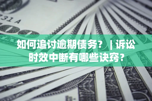 北京如何追讨逾期债务？ | 诉讼时效中断有哪些诀窍？