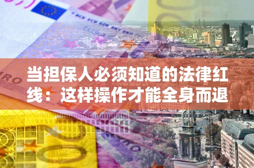 北京当担保人必须知道的法律红线：这样操作才能全身而退