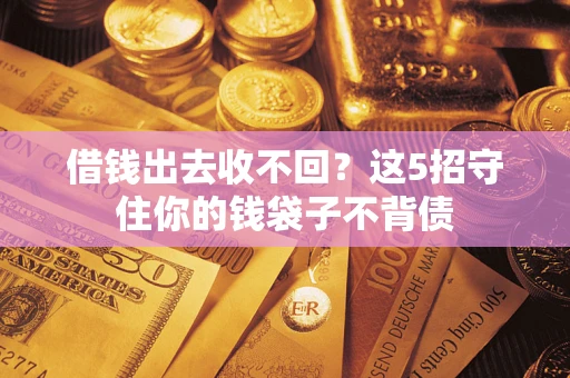 北京借钱出去收不回？这5招守住你的钱袋子不背债