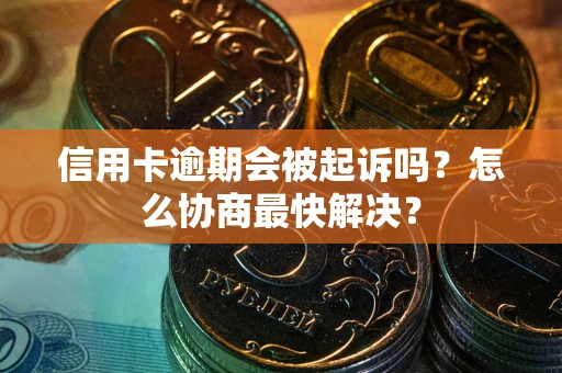 北京信用卡逾期会被起诉吗？怎么协商最快解决？