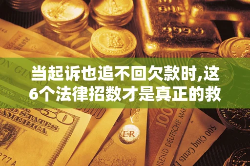北京当起诉也追不回欠款时,这6个法律招数才是真正的救命稻草
