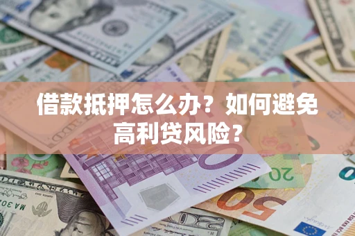 北京借款抵押怎么办？如何避免高利贷风险？