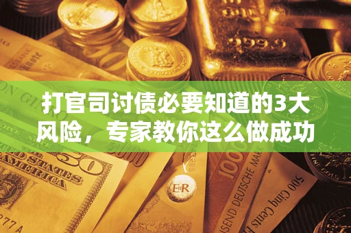 北京打官司讨债必要知道的3大风险，专家教你这么做成功率飙升