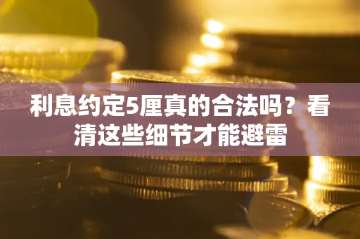 北京利息约定5厘真的合法吗？看清这些细节才能避雷