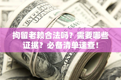 北京拘留老赖合法吗？需要哪些证据？必备清单速查！