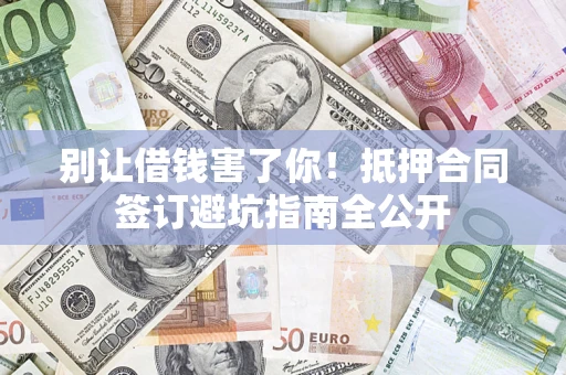 北京别让借钱害了你！抵押合同签订避坑指南全公开