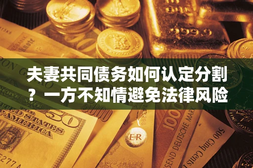 北京夫妻共同债务如何认定分割？一方不知情避免法律风险必看！