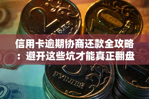 北京信用卡逾期协商还款全攻略：避开这些坑才能真正翻盘
