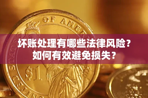北京坏账处理有哪些法律风险？如何有效避免损失？