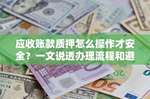 北京应收账款质押怎么操作才安全？一文说透办理流程和避险绝招